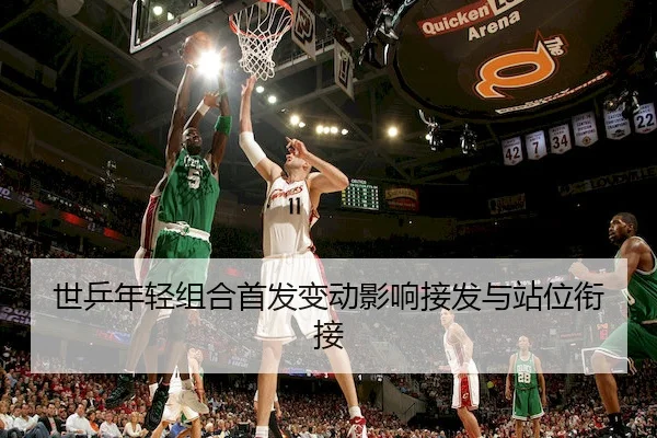 世乒年轻组合首发变动影响接发与站位衔接